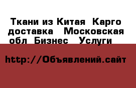 Ткани из Китая. Карго доставка - Московская обл. Бизнес » Услуги   